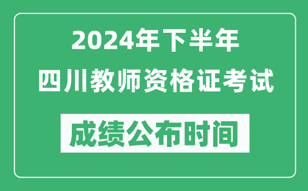 2024年下半年四川教師資格證考試成績公布時間是什么時候？