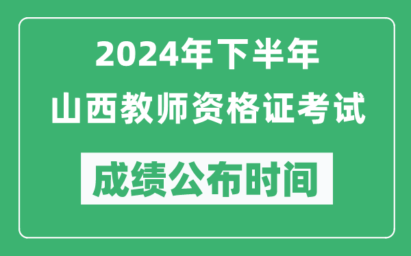 2024年下半年山西教師資格證考試成績公布時間是什么時候？