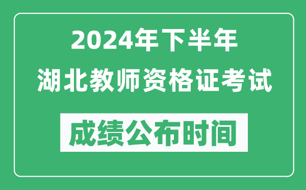 2024年下半年湖北教師資格證考試成績公布時間是什么時候？