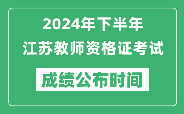 2024年下半年江蘇教師資格證考試成績公布時間是什么時候？