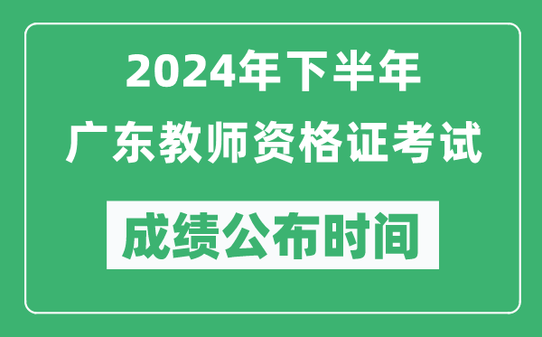 2024年下半年廣東教師資格證考試成績公布時間是什么時候？
