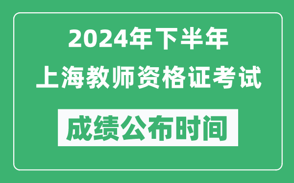 2024年下半年上海教師資格證考試成績公布時間是什么時候？