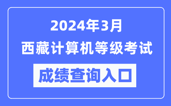 2024年3月西藏計算機等級考試成績查詢?nèi)肟冢╤ttps://www.neea.edu.cn/)