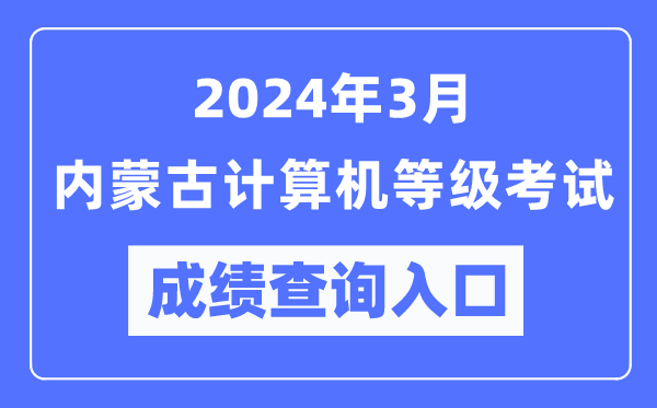 2024年3月內(nèi)蒙古計(jì)算機(jī)等級考試成績查詢?nèi)肟冢╤ttps://www.neea.edu.cn/)
