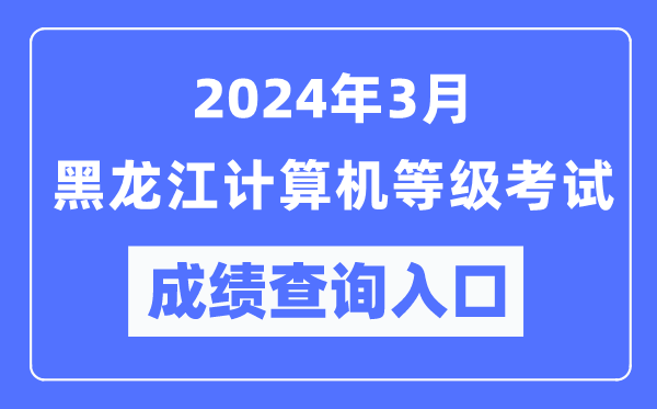 2024年3月黑龍江計算機等級考試成績查詢?nèi)肟冢╤ttps://www.neea.edu.cn/)