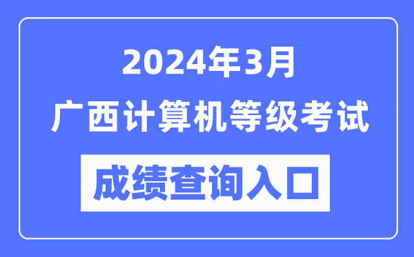 2024年3月廣西計(jì)算機(jī)等級(jí)考試成績查詢?nèi)肟冢╤ttps://www.neea.edu.cn/)