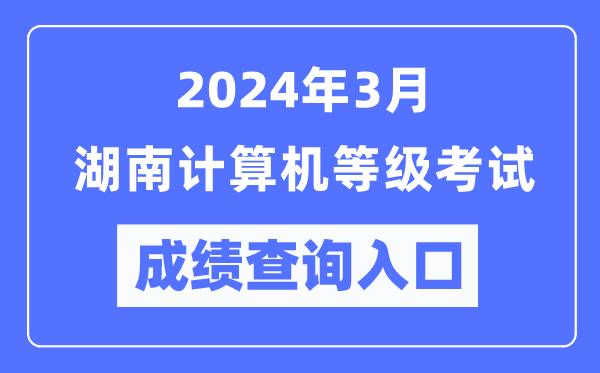 2024年3月湖南計(jì)算機(jī)等級(jí)考試成績(jī)查詢?nèi)肟冢╤ttps://www.neea.edu.cn/)