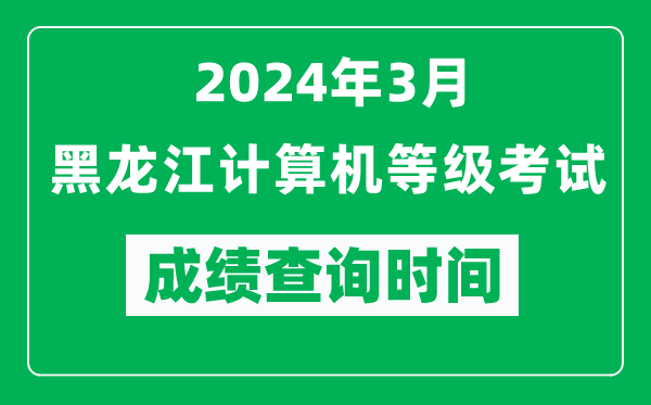 2024年3月黑龍江計(jì)算機(jī)等級(jí)考試成績查詢時(shí)間是什么時(shí)候?