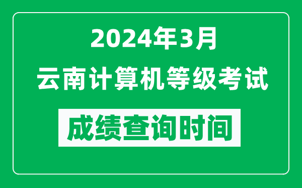 2024年3月云南計算機(jī)等級考試成績查詢時間是什么時候?