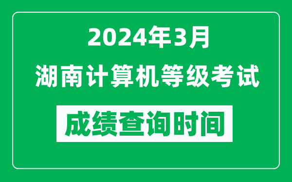 2024年3月湖南計算機等級考試成績查詢時間是什么時候？