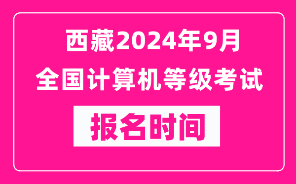 西藏2024年9月全國計算機(jī)等級考試報名時間(附報名入口)