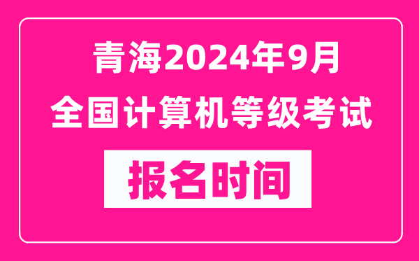 青海2024年9月全國(guó)計(jì)算機(jī)等級(jí)考試報(bào)名時(shí)間(附報(bào)名入口)