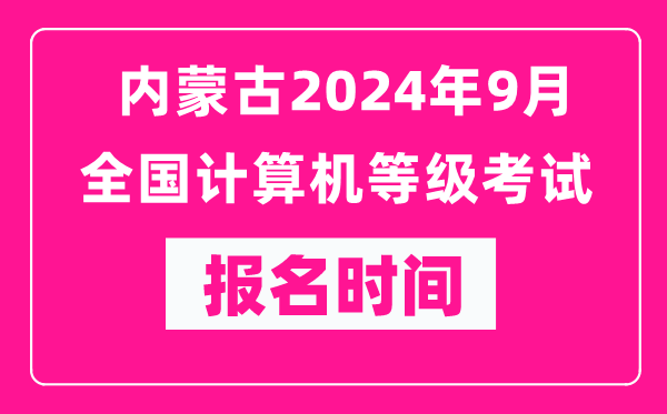 內(nèi)蒙古2024年9月全國(guó)計(jì)算機(jī)等級(jí)考試報(bào)名時(shí)間(附報(bào)名入口)