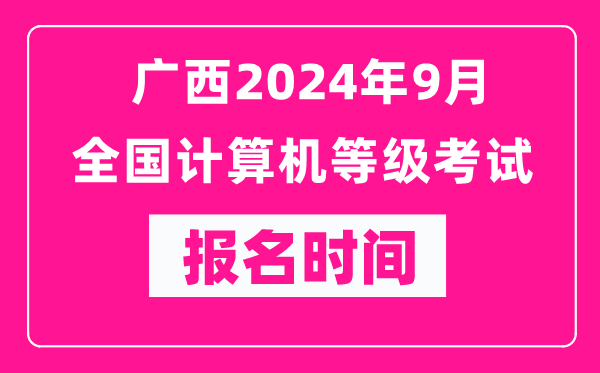 廣西2024年9月全國計算機等級考試報名時間(附報名入口)