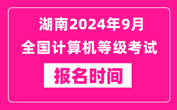 湖南2024年9月全國(guó)計(jì)算機(jī)等級(jí)考試報(bào)名時(shí)間(附報(bào)名入口)