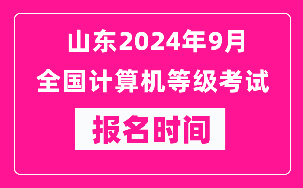 山東2024年9月全國計算機等級考試報名時間(附報名入口)