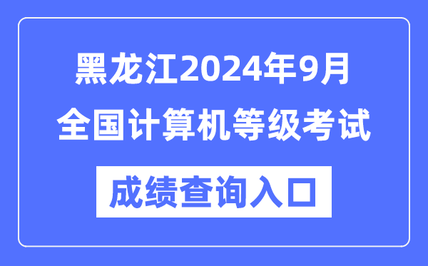 黑龍江2024年9月全國計算機等級考試成績查詢?nèi)肟冢╤ttps://www.neea.edu.cn/)