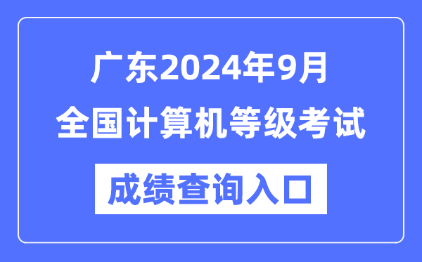 廣東2024年9月全國計算機等級考試成績查詢?nèi)肟冢╤ttps://www.neea.edu.cn/)
