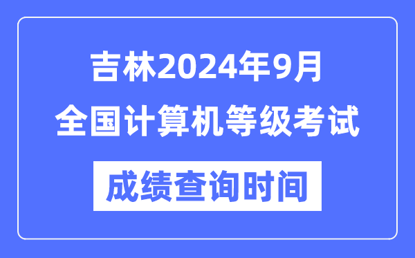 吉林2024年9月全國計算機等級考試成績查詢時間是什么時候？