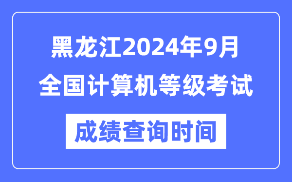 黑龍江2024年9月全國(guó)計(jì)算機(jī)等級(jí)考試成績(jī)查詢時(shí)間是什么時(shí)候？