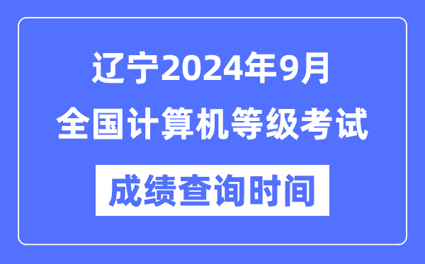 遼寧2024年9月全國(guó)計(jì)算機(jī)等級(jí)考試成績(jī)查詢時(shí)間是什么時(shí)候？