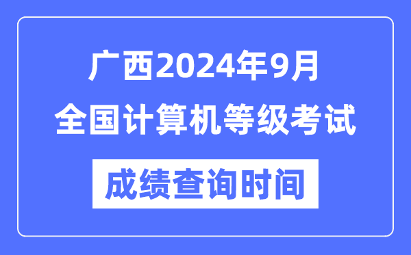 廣西2024年9月全國(guó)計(jì)算機(jī)等級(jí)考試成績(jī)查詢(xún)時(shí)間是什么時(shí)候？
