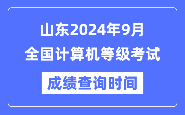 山東2024年9月全國計算機(jī)等級考試成績查詢時間是什么時候?