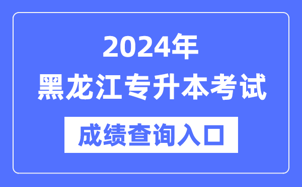 2024年黑龍江專升本考試成績查詢?nèi)肟冢╤ttps://www.lzk.hl.cn/)