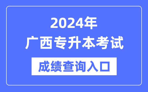 2024年廣西專升本考試成績(jī)查詢?nèi)肟冢╤ttps://www.gxeea.cn/)