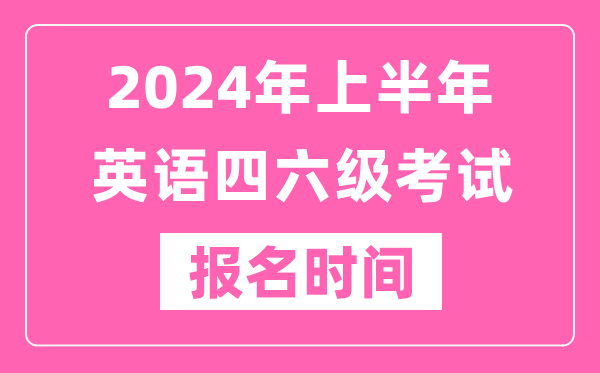 2024年上半年英語四六級考試報名時間(附四六級考試報名官網(wǎng)入口)