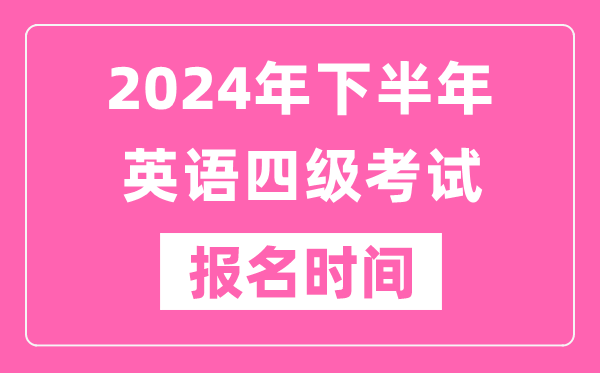 2024年下半年英語四級考試報名時間(附四級考試報名官網(wǎng)入口)