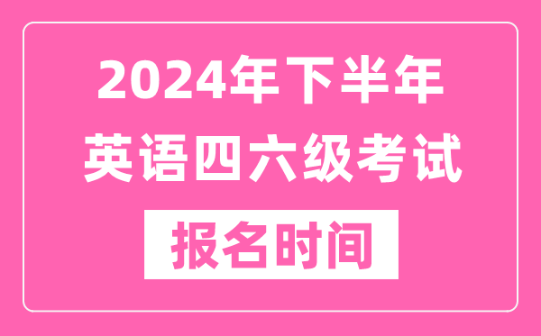 2024年下半年英語四六級考試報名時間(附四六級考試報名官網(wǎng)入口)