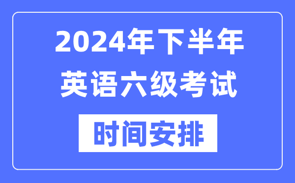 2024年下半年英語六級考試時間安排(附六級考試報名官網(wǎng)入口)