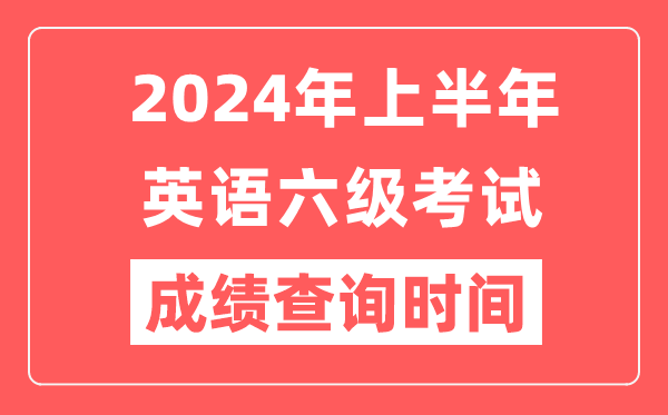 2024年上半年英語六級成績查詢時間(附六級成績查詢入口)