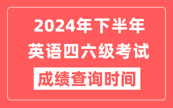 2024年下半年英語四六級成績查詢時間,CET考試成績公布時間
