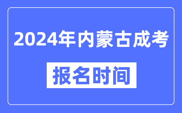 2024年內(nèi)蒙古成考報(bào)名時(shí)間,成人高考報(bào)名什么時(shí)候截止