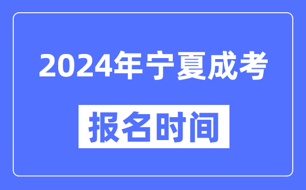 2024年寧夏成考報名時間,成人高考報名什么時候截止
