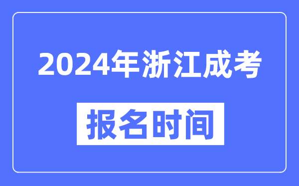 2024年浙江成考報名時間,成人高考報名什么時候截止