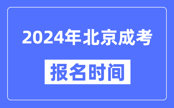 2024年北京成考報名時間,成人高考報名什么時候截止