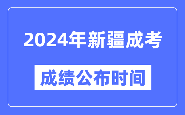 2024年新疆成考成績公布時(shí)間,新疆成考分?jǐn)?shù)什么時(shí)候出來？