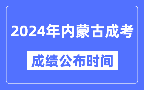 2024年內(nèi)蒙古成考成績公布時間,內(nèi)蒙古成考分?jǐn)?shù)什么時候出來?