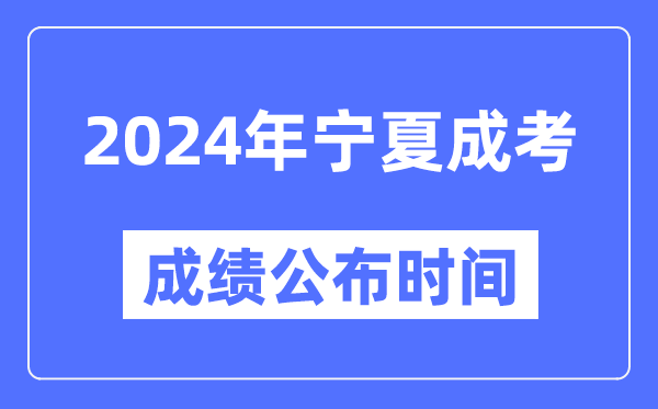 2024年寧夏成考成績公布時間,寧夏成考分?jǐn)?shù)什么時候出來?