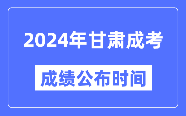 2024年甘肅成考成績公布時間,甘肅成考分數(shù)什么時候出來？