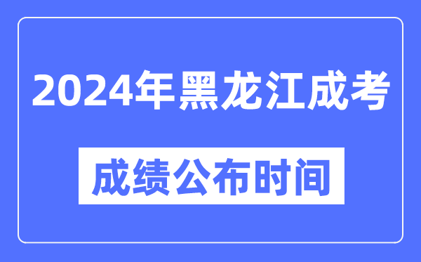 2024年黑龍江成考成績(jī)公布時(shí)間,黑龍江成考分?jǐn)?shù)什么時(shí)候出來？