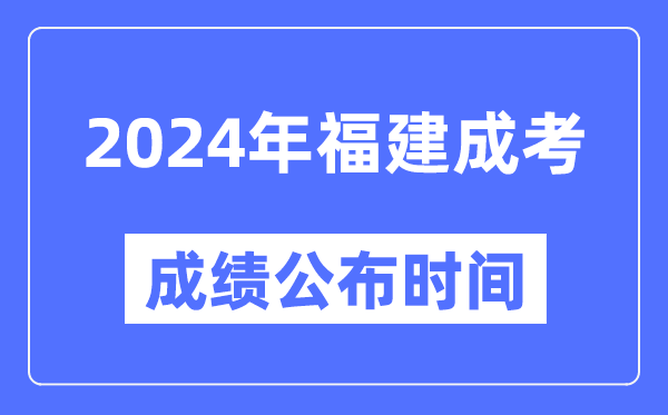 2024年福建成考成績公布時(shí)間,福建成考分?jǐn)?shù)什么時(shí)候出來？
