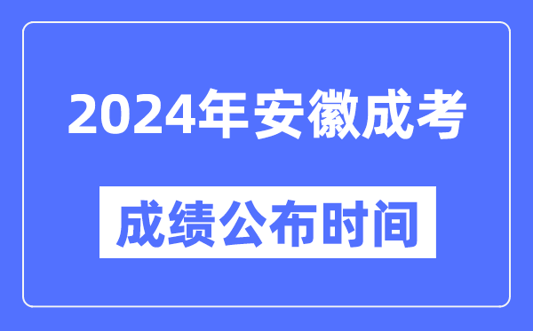 2024年安徽成考成績公布時間,安徽成考分?jǐn)?shù)什么時候出來?