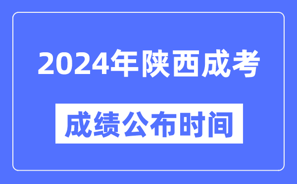 2024年陜西成考成績公布時間,陜西成考分數(shù)什么時候出來？
