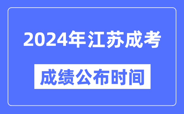2024年江蘇成考成績(jī)公布時(shí)間,江蘇成考分?jǐn)?shù)什么時(shí)候出來?