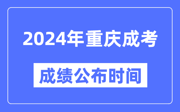 2024年重慶成考成績公布時間,重慶成考分?jǐn)?shù)什么時候出來？
