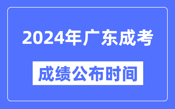 2024年廣東成考成績公布時(shí)間,廣東成考分?jǐn)?shù)什么時(shí)候出來?